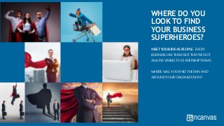 ncanvase
WHERE DO YOU
LOOK TO FIND
YOUR BUSINESS
SUPERHEROES?
MEETYOURIDEASPEOPLE. EVERY
BUSINESSHAS THEM BUTTHEY’RENOT
ALWAYSVISIBLETOLEADERSHIPTEAMS
WHEREWILLYOUFINDTHEM IN AND
AROUNDYOURORGANIZATION?
 