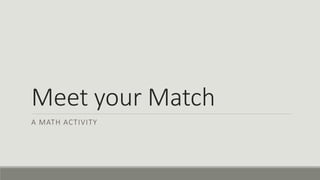 Meet your Match 
A MATH ACTIVITY 
 