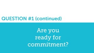 Are you
ready for
commitment?
QUESTION #1 (continued)
 