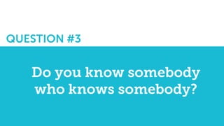 QUESTION #3:
Do you know somebody
who knows somebody?
 