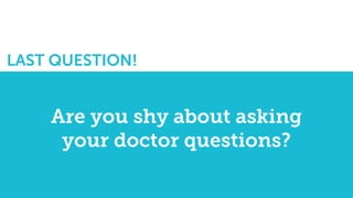 LAST QUESTION!
Are you shy about asking
your doctor questions?
 