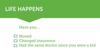 LIFE HAPPENS
Have you…
Moved
Changed insurance
Had the same doctor since you were a kid
 