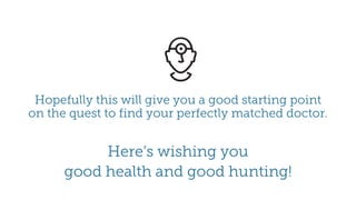 Hopefully this will give you a good starting point
on the quest to find your perfectly matched doctor.
Here’s wishing you
good health and good hunting!
 