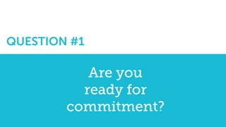 Are you
ready for
commitment?
QUESTION #1
 