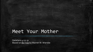 Meet Your Mother
Galatians 4:12-31
Based on Be Free byWarrenW.Wiersbe
 