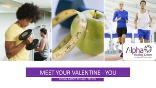 MEET YOUR VALENTINE - YOU
RISING ABOVE REHABILITATION
 