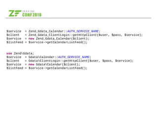 $service = Zend_Gdata_Calendar::AUTH_SERVICE_NAME;
$client = Zend_Gdata_ClientLogin::getHttpClient($user, $pass, $service);
$service = new Zend_Gdata_Calendar($client);
$listFeed = $service->getCalendarListFeed();
use ZendGdata;
$service = GdataCalendar::AUTH_SERVICE_NAME;
$client = GdataClientLogin::getHttpClient($user, $pass, $service);
$service = new GdataCalendar($client);
$listFeed = $service->getCalendarListFeed();
 