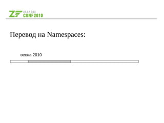 Перевод на Namespaces:
весна 2010
 