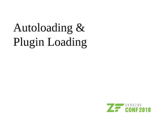Autoloading &
Plugin Loading
 