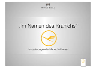 Markus Eisele!




„Im Namen des Kranichs“!



   Inszenierungen der Marke Lufthansa!
 