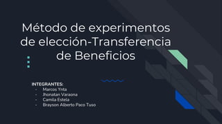 Método de experimentos
de elección-Transferencia
de Beneficios
INTEGRANTES:
- Marcos Ynta
- Jhonatan Varaona
- Camila Estela
- Brayson Alberto Paco Tuso
 