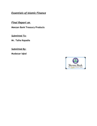 Essentials of Islamic Finance
Final Report on
Meezan Bank Treasury Products
Submitted To:
Mr. Talha Kapadia
Submitted By:
Mudassar Iqbal
 
