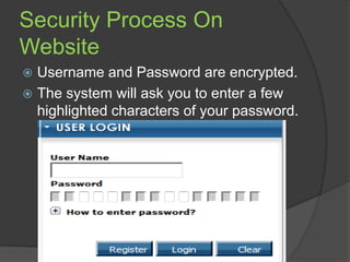 Security Process On
Website
Username and Password are encrypted.
 The system will ask you to enter a few
highlighted characters of your password.


 