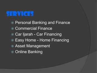Services
Personal Banking and Finance
 Commercial Finance
 Car Ijarah - Car Financing
 Easy Home - Home Financing
 Asset Management
 Online Banking


 