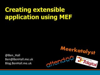 Creating extensible
application using MEF
@Ben_Hall
Ben@BenHall.me.uk
Blog.BenHall.me.uk
 