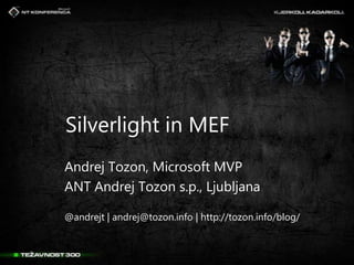Silverlight in MEF Andrej Tozon, Microsoft MVP ANT Andrej Tozon s.p., Ljubljana @andrejt | andrej@tozon.info | http://tozon.info/blog/ 