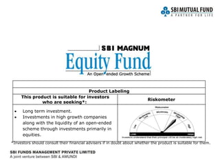 *Investors should consult their financial advisers if in doubt about whether the product is suitable for them.
Product Labeling
This product is suitable for investors
who are seeking*:
Riskometer
 Long term investment.
 Investments in high growth companies
along with the liquidity of an open-ended
scheme through investments primarily in
equities.
 