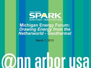 Michigan Energy Forum:
Drawing Energy from the
Netherworld - Geothermal
       March 7, 2013




                           © Ann Arbor SPARK
 