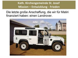 Kath. Kirchengemeinde St. Josef  Mission – Entwicklung - Frieden Die letzte große Anschaffung, die wir für Matiri finanziert haben: einen Landrover. 