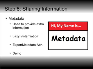 Step 8: Sharing Information Metadata Used to provide extra information Lazy Instantiation ExportMetadata Attr. Demo 