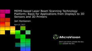 Don’t just think outside the box.
See outside the box.
MEMS-based Laser Beam Scanning Technology
Platform; Basis for Applications from Displays to 3D
Sensors and 3D Printers
Jari Honkanen
April 27, 2017
 