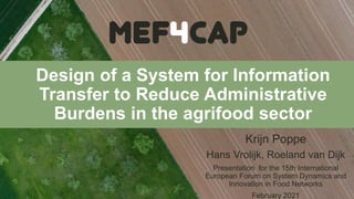 Design of a System for Information
Transfer to Reduce Administrative
Burdens in the agrifood sector
Krijn Poppe
Hans Vrolijk, Roeland van Dijk
Presentation for the 15th International
European Forum on System Dynamics and
Innovation in Food Networks
February 2021
 