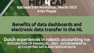 National Irish Workshop , March 2023
Krijn Poppe
Benefits of data dashboards and
electronic data transfer in the NL
Dutch experiences in robotic accounting FOR
INTEGRATION OF FINANCIAL-, MGT-, ENVIRONMENTAL
ACCOUNTING DATA AND SENSOR DATA
 