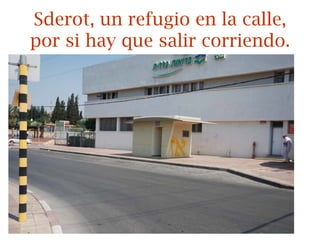 Sderot, un refugio en la calle,
por si hay que salir corriendo.
 
