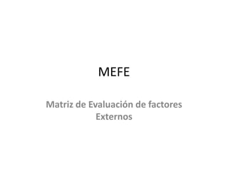 MEFE

Matriz de Evaluación de factores
            Externos
 