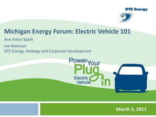EVS and Smart Grid Integrationana M MedinadTE Energy EVS and Smart Grid Integrationana M MedinadTE Energy Michigan Energy Forum: Electric Vehicle 101 Ann Arbor Spark Joe Malcoun DTE Energy, Strategy and Corporate Development March 3, 2011 