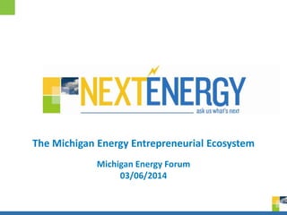 0
Michigan Energy Forum
03/06/2014
The Michigan Energy Entrepreneurial Ecosystem
 