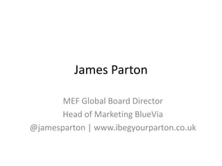 James Parton MEF Global Board Director Head of Marketing BlueVia @jamesparton | www.ibegyourparton.co.uk 
