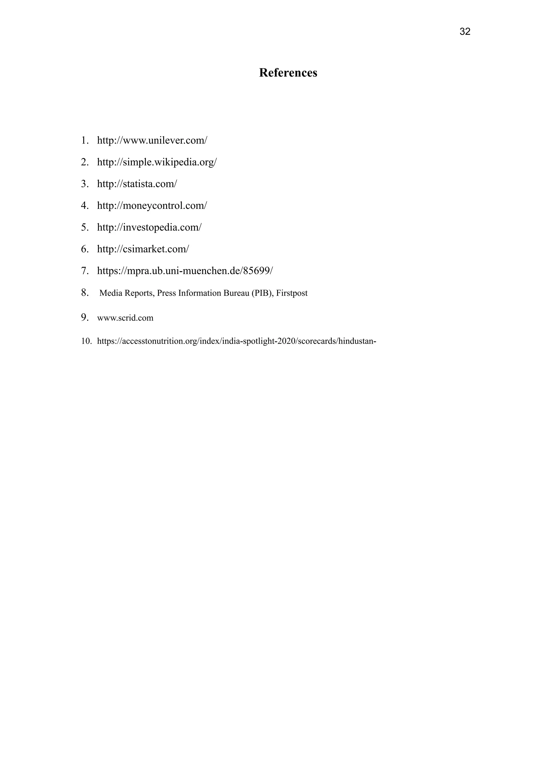 32
References
1. http://www.unilever.com/
2. http://simple.wikipedia.org/
3. http://statista.com/
4. http://moneycontrol.com/
5. http://investopedia.com/
6. http://csimarket.com/
7. https://mpra.ub.uni-muenchen.de/85699/
8. Media Reports, Press Information Bureau (PIB), Firstpost
9. www.scrid.com
10. https://accesstonutrition.org/index/india-spotlight-2020/scorecards/hindustan-
 