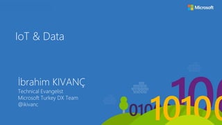IoT & Data
İbrahim KIVANÇ
Technical Evangelist
Microsoft Turkey DX Team
@ikivanc
 