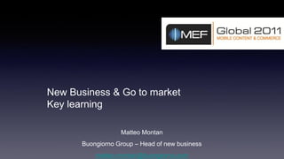 New Business & Go to market
Key learning

                   Matteo Montan
       Buongiorno Group – Head of new business
           matteo.montan@buongiorno.com
 
