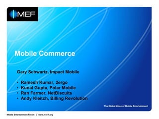 Mobile Commerce

Gary Schwartz, Impact Mobile

•   Ramesh Kumar, 2ergo
•   Kunal Gupta, Polar Mobile
•   Ran Farmer, NetBiscuits
•   Andy Kleitch, Billing Revolution
 
