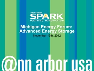 Michigan Energy Forum:
Advanced Energy Storage
     November 13th, 2012




                           © Ann Arbor SPARK
 
