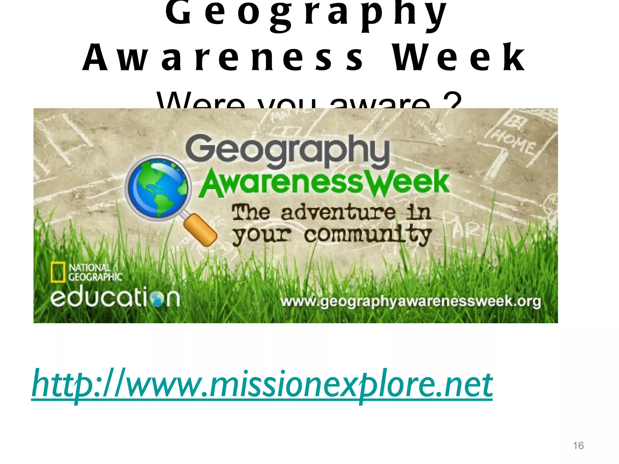 Geography Awareness Week Were you aware ? http://www.missionexplore.net 