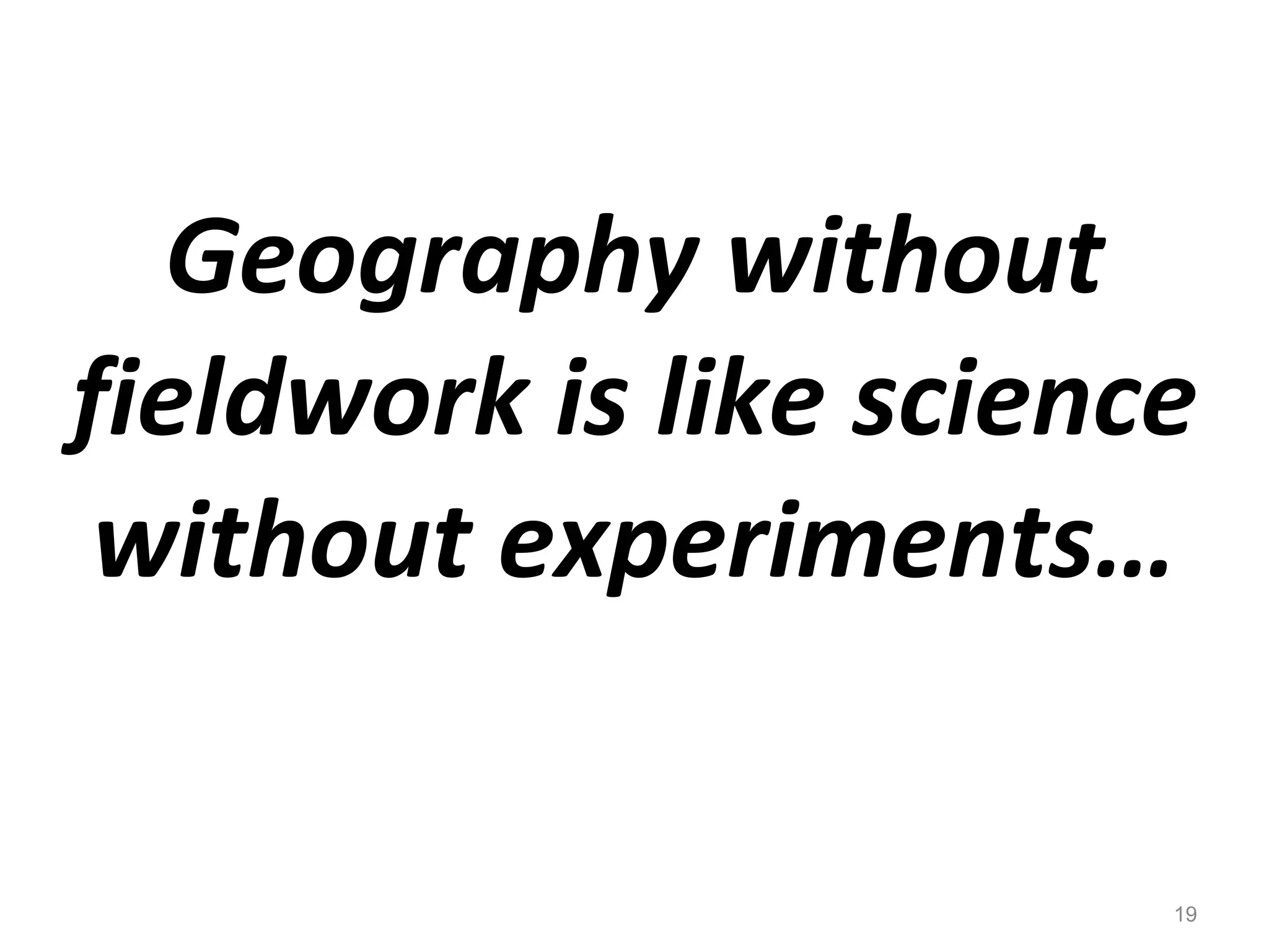 Geography without fieldwork is like science without experiments… 