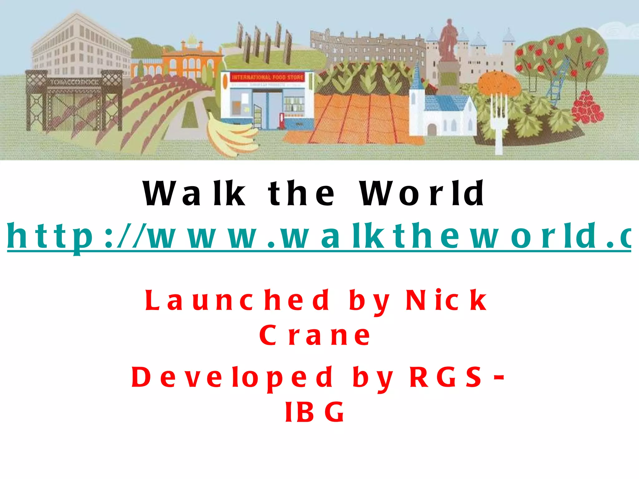 Walk the World http://www.walktheworld.org.uk/ Launched by Nick Crane Developed by RGS-IBG 