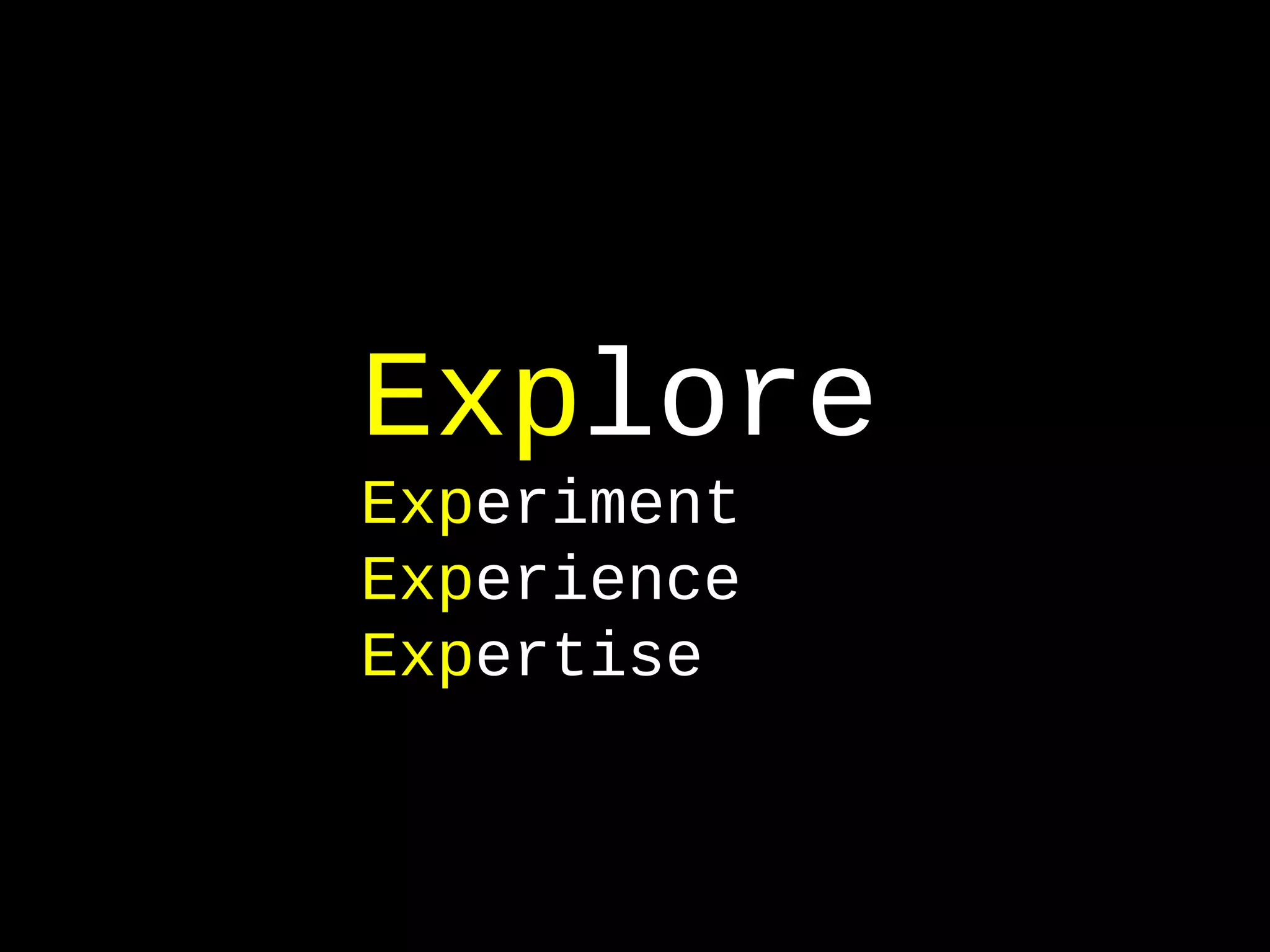 Exp lore Exp eriment Exp erience Exp ertise 