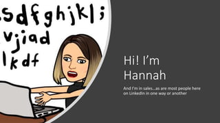 Hi! I’m
Hannah
And I’m in sales…as are most people here
on LinkedIn in one way or another
 