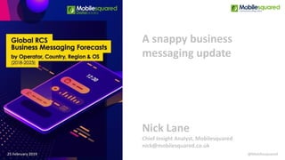 A snappy business
messaging update
25 February 2019
Nick Lane
Chief Insight Analyst, Mobilesquared
nick@mobilesquared.co.uk
@Mobilesquared
 