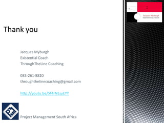 Jacques Myburgh
Existential Coach
ThroughTheLine Coaching
083-261-8820
throughthelinecoaching@gmail.com
http://youtu.be/5f4rNEsyEYY
Project Management South Africa
 