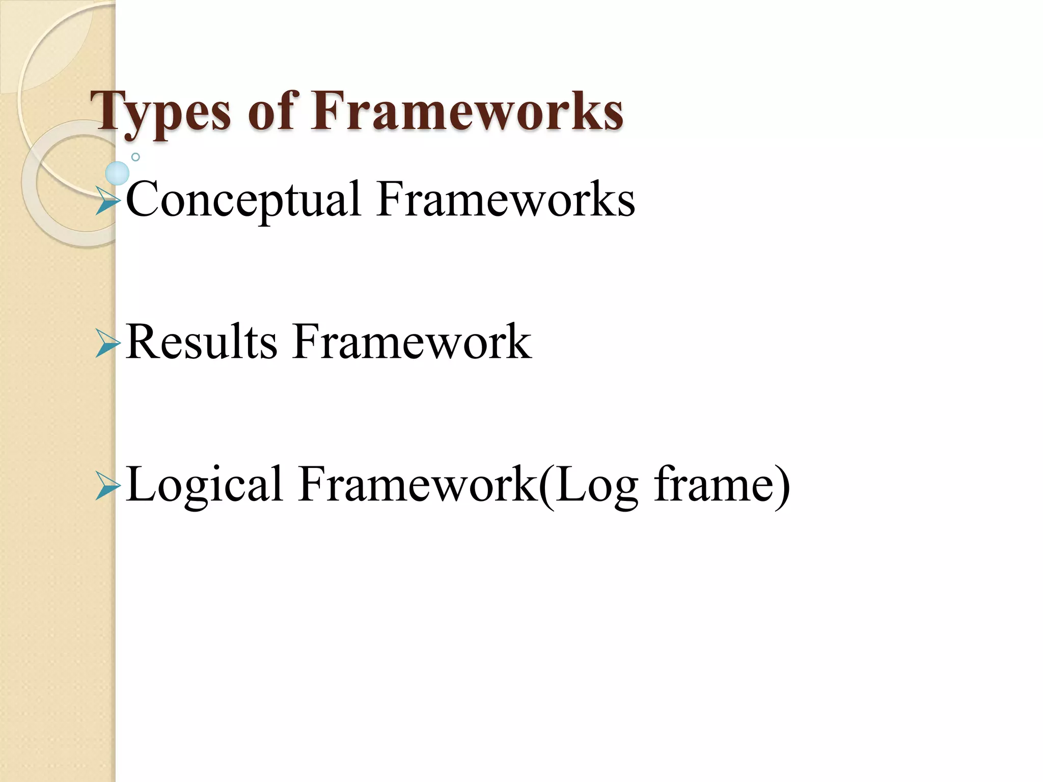 Types of Frameworks
Conceptual Frameworks
Results Framework
Logical Framework(Log frame)
 