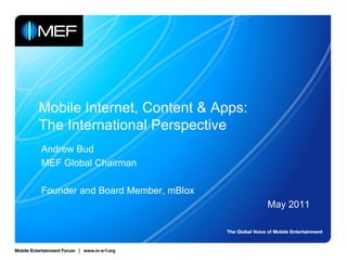 Mobile Internet, Content & Apps:
The International Perspective
Andrew Bud
MEF Global Chairman

Founder and Board Member, mBlox
                                   May 2011
 