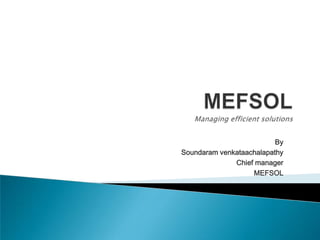 MEFSOLManaging efficient solutions   By                                                  Soundaram venkataachalapathy                      Chief manager             MEFSOL 
