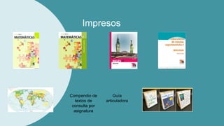 Impresos
Guía
articuladora
Compendio de
textos de
consulta por
asignatura
 