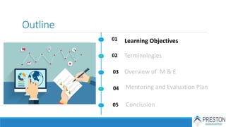 Outline
01
02
03
04
05
Terminologies
Learning Objectives
Overview of M & E
Mentoring and Evaluation Plan
Conclusion
 