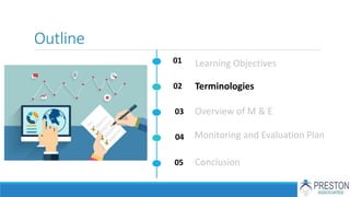 Outline
01
02
03
04
05
Terminologies
Learning Objectives
Overview of M & E
Monitoring and Evaluation Plan
Conclusion
 